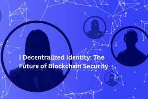 Decentralized Identity: The Future of Blockchain Security