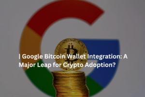 Google Bitcoin Wallet Integration: A Major Leap for Crypto Adoption?