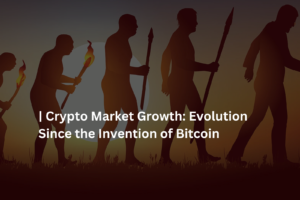 Crypto Market Growth: Evolution Since the Invention of Bitcoin